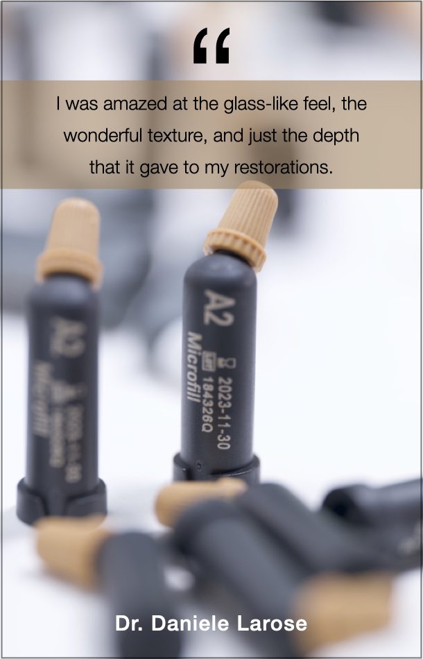 Dr. Daniele Larose's Quote on Renamel Microfill: I was amazed at the glass-like feel, the wonderful texture, and just the depth that it gives to my restorations. 